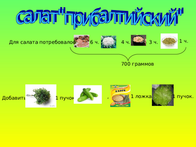  1 ч. 6 ч. 4 ч. 3 ч. Для салата потребовалось: 700 граммов 1 ложка, 1 пучок. , Добавить: 1 пучок, 