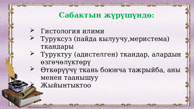 Сабактын жүрүшүндө: Гистология илими Туруксуз (пайда кылуучу,меристема) ткандары Туруктуу (адистелген) ткандар, алардын өзгөчөлүктөрү Өткөрүүчү ткань боюнча тажрыйба, аны менен таанышуу Жыйынтыктоо 