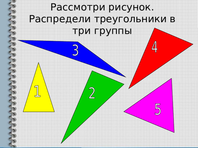 Рассмотри рисунок. Распредели треугольники в три группы 