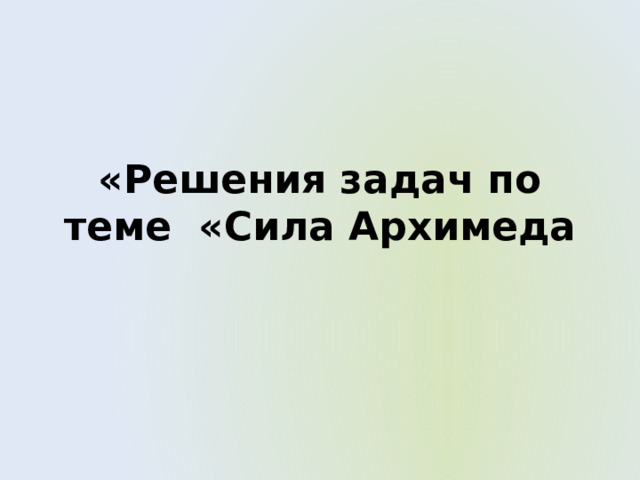 «Решения задач по теме «Сила Архимеда 