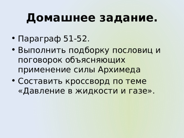 Домашнее задание. Параграф 51-52. Выполнить подборку пословиц и поговорок объясняющих применение силы Архимеда Составить кроссворд по теме «Давление в жидкости и газе». 
