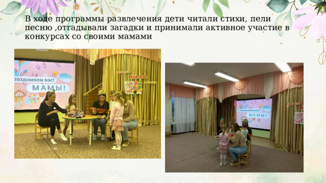 В ходе программы развлечения дети читали стихи, пели песню ,отгадывали загадки и принимали активное участие в конкурсах со своими мамами 