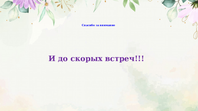       Спасибо за внимание    И до скорых встреч!!! 