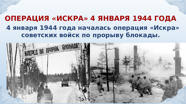 ОПЕРАЦИЯ «ИСКРА» 4 ЯНВАРЯ 1944 ГОДА 4 января 1944 года началась операция «Искра» советских войск по прорыву блокады. 