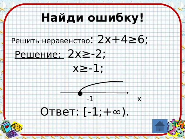 Найди ошибку! Решить неравенство : 2х+4≥6;  Решение: 2х≥-2;  х≥-1;  -1  х   Ответ: [-1;+∞). 