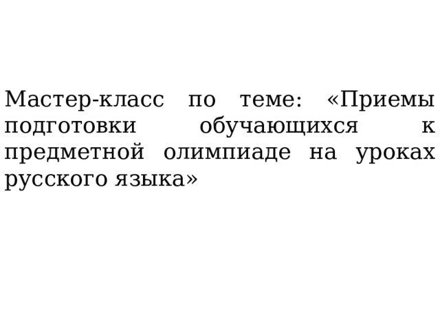 Мастер-класс по теме: «Приемы подготовки обучающихся к предметной олимпиаде на уроках русского языка» 