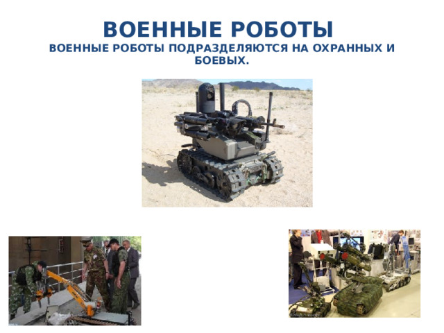 ВОЕННЫЕ РОБОТЫ  ВОЕННЫЕ РОБОТЫ ПОДРАЗДЕЛЯЮТСЯ НА ОХРАННЫХ И БОЕВЫХ. 