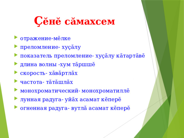 Ç ӗнӗ сӑмахсем отражение-мӗлке преломление- хуҫӑлу показатель преломление- хуҫӑлу кӑтартӑвӗ длина волны -хум тӑршшӗ скорость- хӑвӑртлӑх частота- тӑтӑшлӑх монохроматический-  монохроматиллӗ лунная радуга- уйӑх асамат кӗперӗ огненная радуга- вутлӑ асамат кӗперӗ 