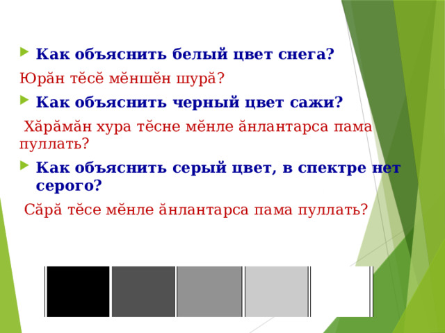 2 Как объяснить белый цвет снега? Юрӑн тӗсӗ мӗншӗн шурӑ? Как объяснить черный цвет сажи?  Хӑрӑмӑн хура тӗсне мӗнле ӑнлантарса пама пуллать? Как объяснить серый цвет, в спектре нет серого?  Сӑрӑ тӗсе мӗнле ӑнлантарса пама пуллать? 