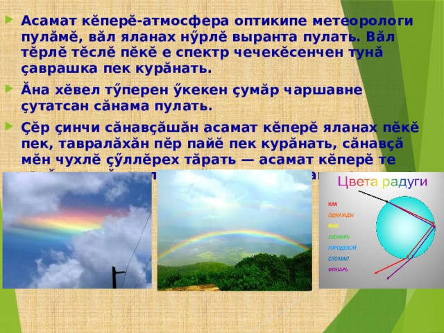 Асамат кӗперӗ-атмосфера оптикипе метеорологи пулӑмӗ, вӑл яланах нӳрлӗ выранта пулать. Вӑл тӗрлӗ тӗслӗ пӗкӗ е спектр чечекӗсенчен тунӑ ҫаврашка пек курӑнать. Ăна хӗвел тӳперен ӳкекен ҫумӑр чаршавне ҫутатсан сӑнама пулать. Ҫӗр ҫинчи сӑнавҫӑшӑн асамат кӗперӗ яланах пӗкӗ пек, тавралӑхӑн пӗр пайӗ пек курӑнать, сӑнавҫӑ мӗн чухлӗ ҫӳллӗрех тӑрать — асамат кӗперӗ те ҫавӑн чухлӗ туллирех (ту ҫинчен е самолет ҫинчен курма пулать).  