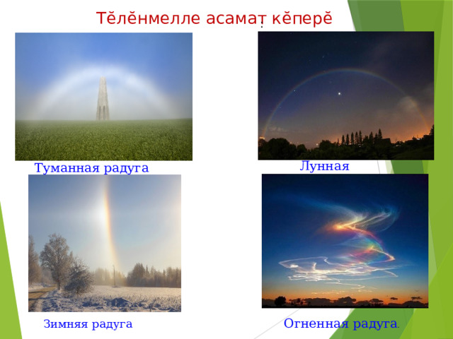 Тӗлӗнмелле асамат кӗперӗ :  . Лунная радуга Туманная радуга Огненная радуга . Зимняя радуга 