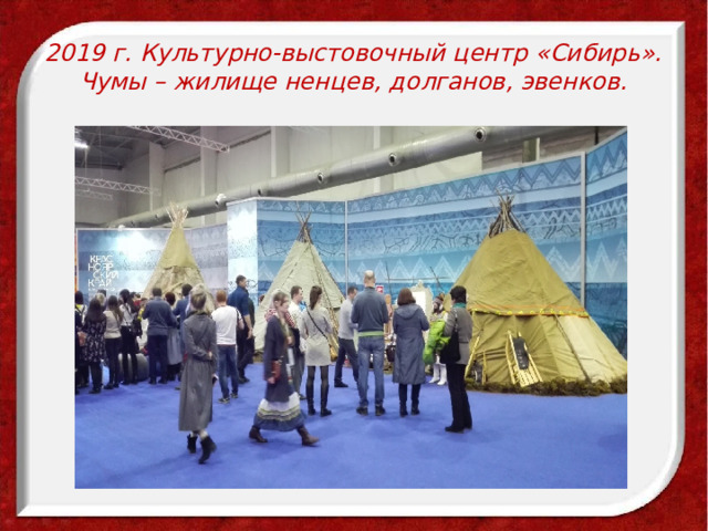 2019 г. Культурно-выстовочный центр «Сибирь».  Чумы – жилище ненцев, долганов, эвенков.  