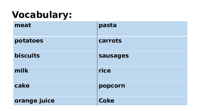 Vocabulary: meat  pasta potatoes  carrots biscuits milk sausages    rice cake  popcorn orange juice  Coke 