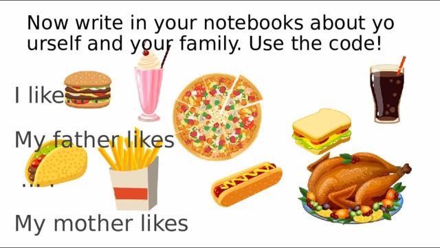 Now write in your notebooks about yourself and your family. Use the code! I like... . Му father likes ... . Му mother likes ... . 