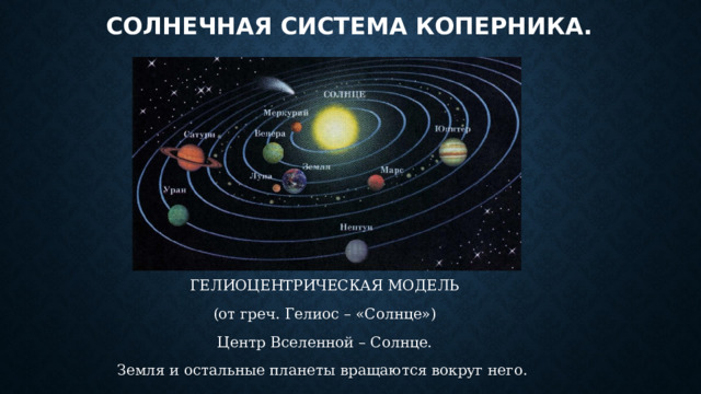 Солнечная система коперника. ГЕЛИОЦЕНТРИЧЕСКАЯ МОДЕЛЬ (от греч. Гелиос – «Солнце») Центр Вселенной – Солнце. Земля и остальные планеты вращаются вокруг него. 