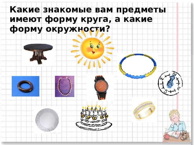 Какие знакомые вам предметы имеют форму круга, а какие форму окружности?  