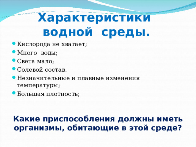 Характеристики  водной среды. Кислорода не хватает; Много воды; Света мало; Солевой состав. Незначительные и плавные изменения температуры; Большая плотность; Какие приспособления должны иметь организмы, обитающие в этой среде? 