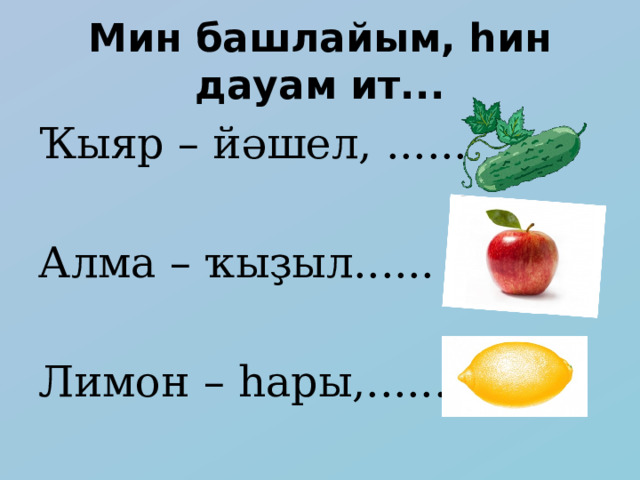 Мин башлайым, һин дауам ит... Ҡыяр – йәшел, ...... Алма – ҡыҙыл...... Лимон – һары,...... 