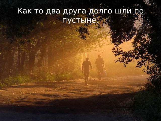 Как то два друга долго шли по пустыне. 