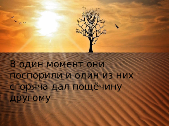 . В один момент они поспорили и один из них сгоряча дал пощёчину другому 