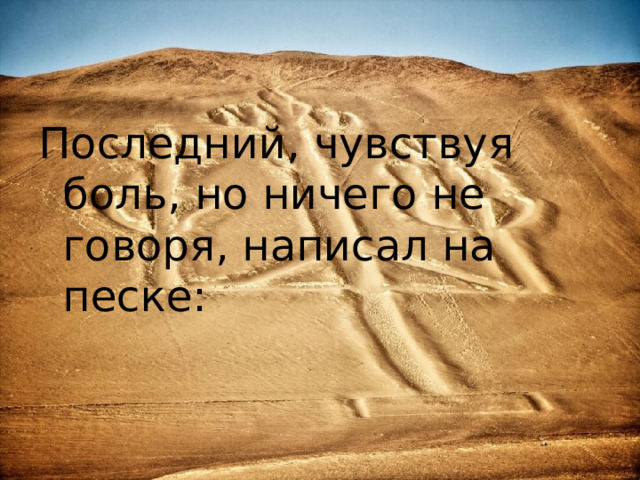 Последний, чувствуя боль, но ничего не говоря, написал на песке: 