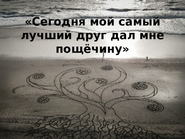 «Сегодня мой самый лучший друг дал мне пощёчину»   