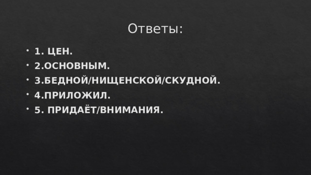 Ответы: 1. ЦЕН. 2.ОСНОВНЫМ. 3.БЕДНОЙ/НИЩЕНСКОЙ/СКУДНОЙ. 4.ПРИЛОЖИЛ. 5. ПРИДАЁТ/ВНИМАНИЯ. 