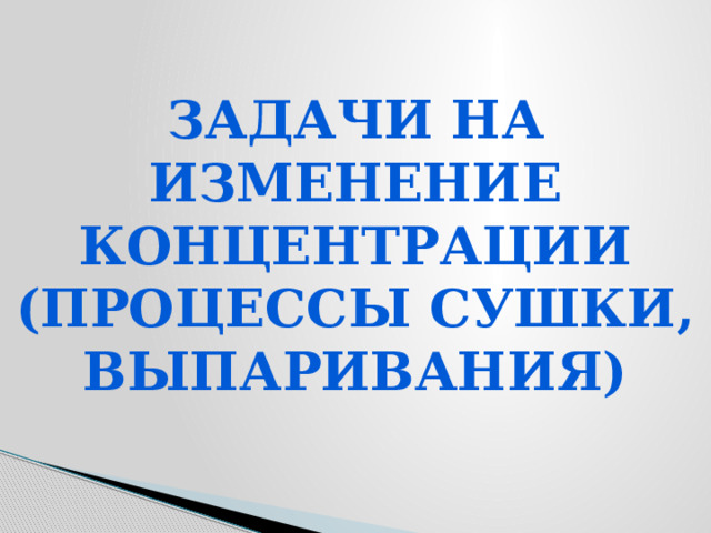 Задачи на изменение концентрации (процессы сушки, выпаривания)   