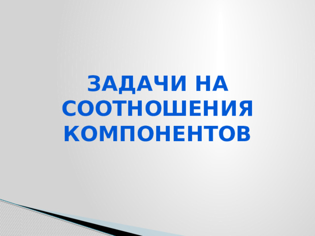 Задачи на соотношения компонентов   