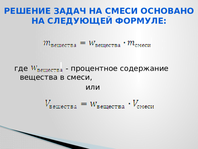 Решение задач на смеси основано на следующей формуле: где - процентное содержание вещества в смеси,  или 