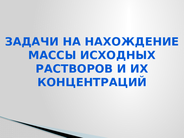 Задачи на нахождение массы исходных растворов и их концентраций   