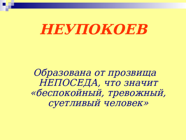  НЕУПОКОЕВ    Образована от прозвища НЕПОСЕДА, что значит «беспокойный, тревожный, суетливый человек» 