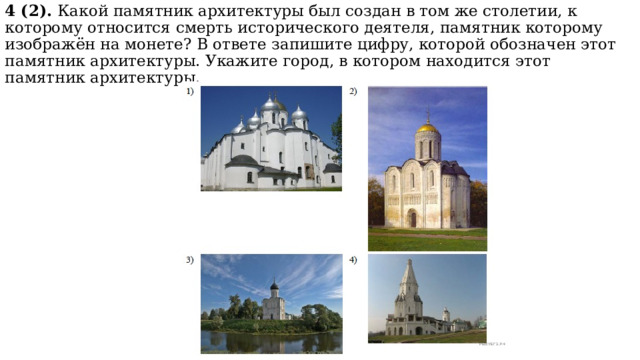 4 (2). Какой памятник архитектуры был создан в том же столетии, к которому относится смерть исторического деятеля, памятник которому изображён на монете? В ответе запишите цифру, которой обозначен этот памятник архитектуры. Укажите город, в котором находится этот памятник архитектуры. 