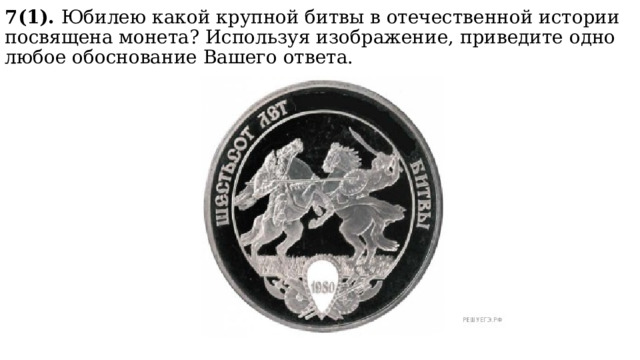 7(1). Юбилею какой крупной битвы в отечественной истории посвящена монета? Используя изображение, приведите одно любое обоснование Вашего ответа. 