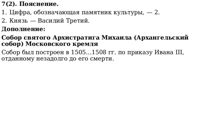 7(2). Пояснение. 1.  Цифра, обозначающая памятник культуры,  — 2. 2.  Князь  — Василий Третий. Дополнение: Собор святого Архистратига Михаила (Архангельский собор) Московского кремля Собор был построен в 1505…1508 гг. по приказу Ивана III, отданному незадолго до его смерти. 