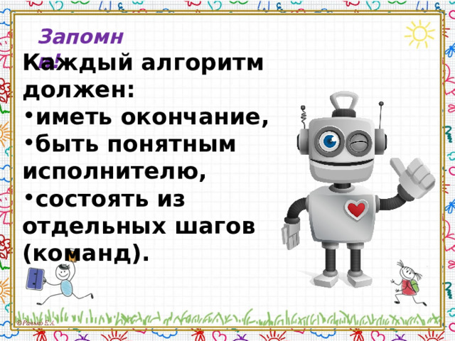 Запомни! Каждый алгоритм должен: иметь окончание, быть понятным исполнителю, состоять из отдельных шагов (команд).    