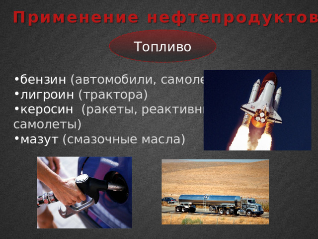 Применение нефтепродуктов Топливо бензин (автомобили, самолеты) лигроин (трактора) керосин (ракеты, реактивные самолеты) мазут (смазочные масла) 