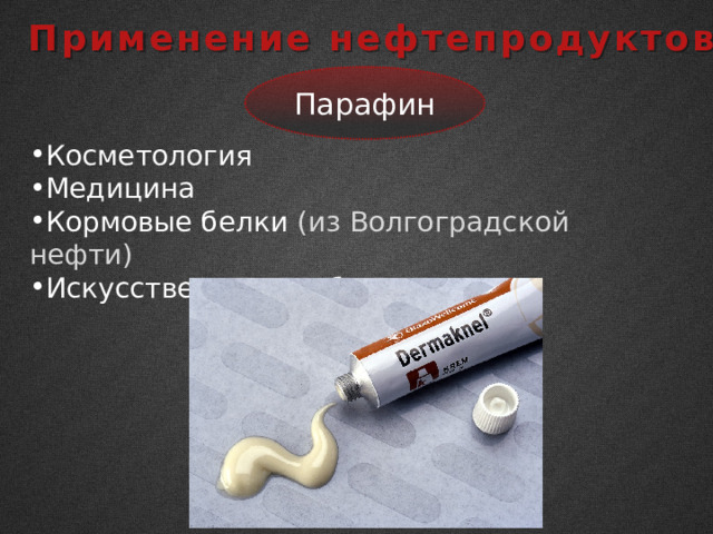  Применение нефтепродуктов Парафин Косметология Медицина Кормовые белки (из Волгоградской нефти) Искусственные грибы 