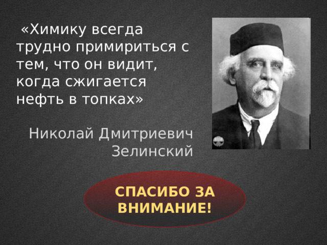  «Химику всегда трудно примириться с тем, что он видит, когда сжигается нефть в топках» Николай Дмитриевич Зелинский Спасибо за внимание! 
