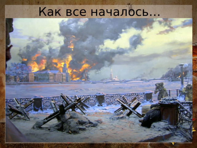 Как все началось… Первый раз город обстреляли 4 сентября. Ленинград приготовился к схватке. Строились городские баррикады, формировались добровольческие дружины. Заводы работали на всю мощь, производя необходимое вооружение и боеприпасы. Стремительным наступлением немцы получили контроль над железной дорогой и заблокировали возможность поставки грузов по Беломоро-Балтийскому каналу. Окружение города продолжало сжиматься.  