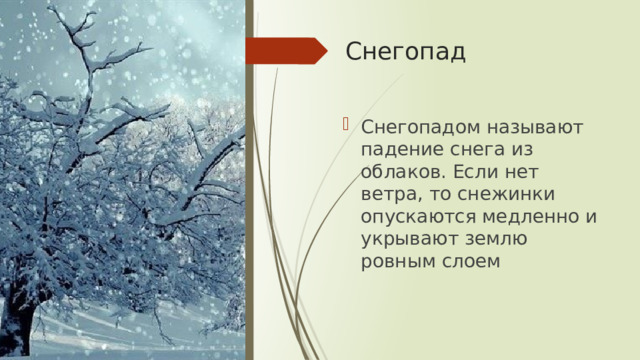 Снегопад Снегопадом называют падение снега из облаков. Если нет ветра, то снежинки опускаются медленно и укрывают землю ровным слоем 