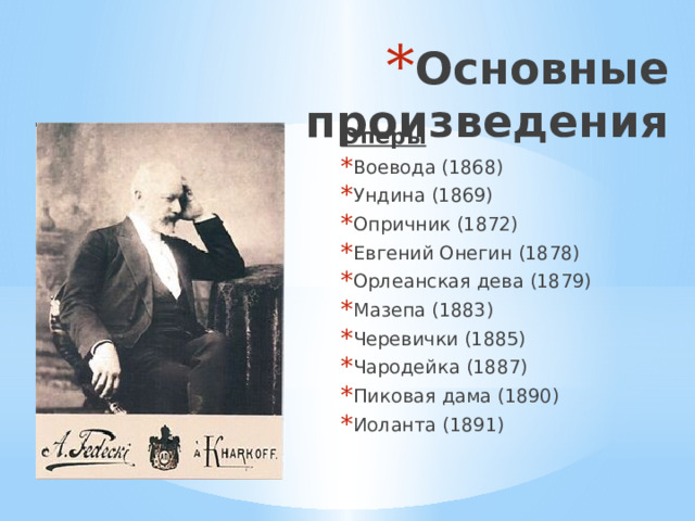 Основные произведения Оперы Воевода (1868) Ундина (1869) Опричник (1872) Евгений Онегин (1878) Орлеанская дева (1879) Мазепа (1883) Черевички (1885) Чародейка (1887) Пиковая дама (1890) Иоланта (1891) 