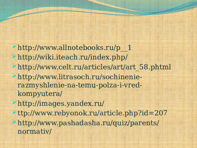 http://www.allnotebooks.ru/p__1 http://wiki.iteach.ru/index.php/ http://www.celt.ru/articles/art/art_58.phtml http://www.litrasoch.ru/sochinenie-razmyshlenie-na-temu-polza-i-vred-kompyutera/ http://images.yandex.ru/ ttp://www.rebyonok.ru/article.php?id=207 http://www.pashadasha.ru/quiz/parents/normativ/ 