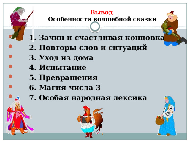 Вывод  Особенности волшебной сказки  1. Зачин и счастливая концовка  2. Повторы слов и ситуаций  3. Уход из дома  4. Испытание  5. Превращения  6. Магия числа 3  7. Особая народная лексика 