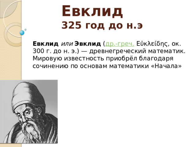 Евклид  325 год до н.э Евклид   или   Эвклид  ( др.-греч.  Εὐκλείδης, ок. 300 г. до н. э.) — древнегреческий математик. Мировую известность приобрёл благодаря сочинению по основам математики «Начала» 