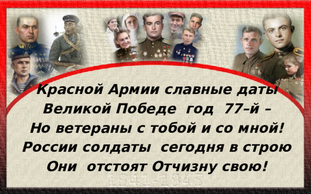 Красной Армии славные даты Великой Победе  год  77–й – Но ветераны с тобой и со мной! России солдаты  сегодня в строю Они  отстоят Отчизну свою! 