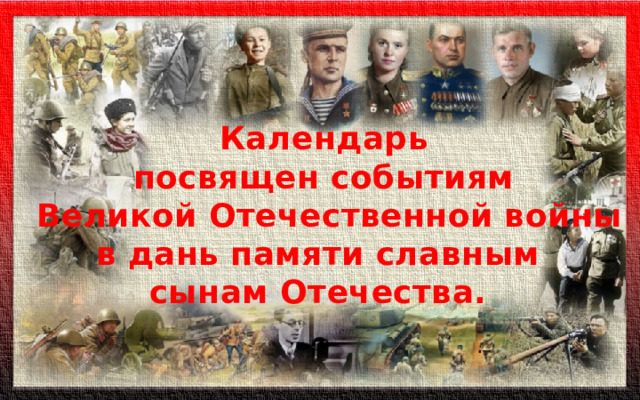 Календарь посвящен событиям  Великой Отечественной войны в дань памяти славным сынам Отечества. 