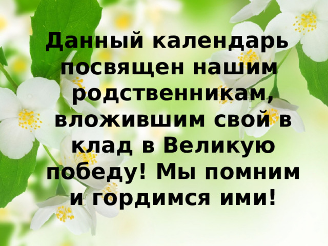 Данный календарь посвящен нашим родственникам, вложившим свой в клад в Великую победу! Мы помним и гордимся ими!   