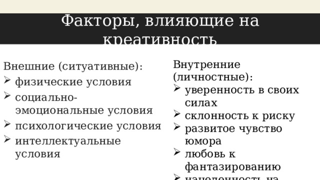 Факторы, влияющие на креативность Внутренние (личностные): уверенность в своих силах склонность к риску развитое чувство юмора любовь к фантазированию нацеленность на достижение результата Внешние (ситуативные): физические условия социально-эмоциональные условия психологические условия интеллектуальные условия 