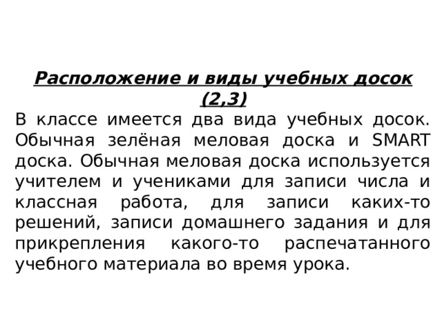 Расположение и виды учебных досок (2,3) В классе имеется два вида учебных досок. Обычная зелёная меловая доска и SMART доска. Обычная меловая доска используется учителем и учениками для записи числа и классная работа, для записи каких-то решений, записи домашнего задания и для прикрепления какого-то распечатанного учебного материала во время урока. 